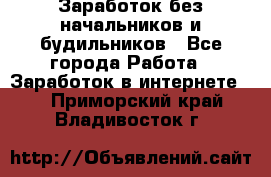 Заработок без начальников и будильников - Все города Работа » Заработок в интернете   . Приморский край,Владивосток г.